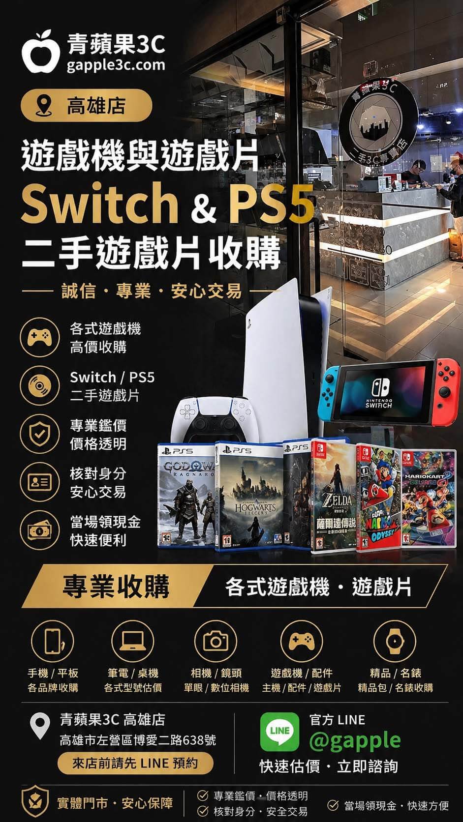 尋找專業的高雄二手遊戲片專賣店嗎？青蘋果3C高雄店是網友熱推的實體 Switch 遊戲 片 二手 門市。這張收購服務總覽圖展示了我們專注於高雄ps5二手遊戲片、Switch 主機與各類熱門遊戲（如薩爾達傳說、戰神、霍格華茲的傳承等）的高價收購服務。無論您需要進行 Switch 遊戲 片 二手 回收，或是無痛退坑電玩設備，我們皆提供價格透明的專業鑑價。青蘋果3C嚴格執行安全的「核對身分」流程保障雙方權益，並提供當場領現金的快速便利服務。歡迎加入官方 LINE @gapple 立即諮詢估價，或直接前往高雄市左營區博愛二路638號實體門市，享受最安心的電玩交易體驗。