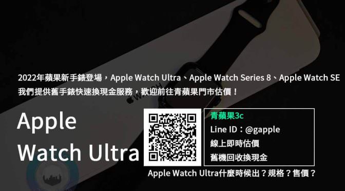 【新機上市】Apple Watch Ultra收購 規格售價懶人包查詢，手錶回收推薦青蘋果3c