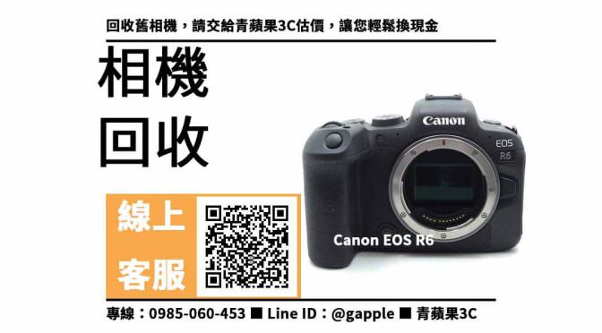 【相機回收】Canon EOS R6 二手 舊相機回收，收購、回收、寄賣、高價收購相機、PTT推薦