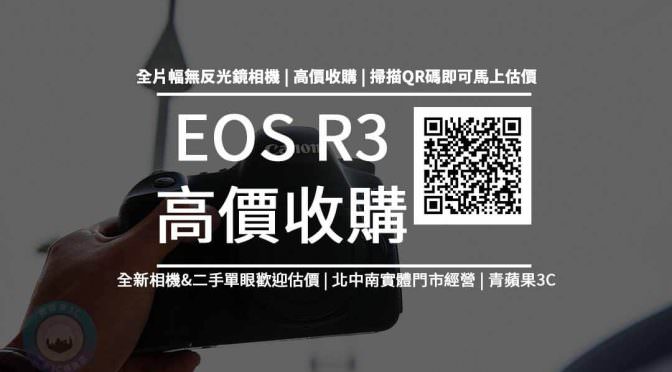 【收購處理】Canon EOS R3 全片幅無反光鏡相機 收購價格 R3規格懶人包 回收價格快速查詢 青蘋果3c