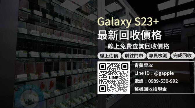 【新機上市】Galaxy S23+ 收購價 規格售價懶人包查詢，三星 手機回收 推薦青蘋果3c
