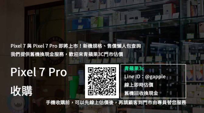 【新機上市】Pixel 7 Pro 收購價 規格售價懶人包查詢，Google 手機回收 推薦青蘋果3c