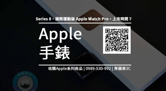 【蘋果新手錶】Apple watch 8價格 型號價格懶人包查詢，Apple Watch Pro回收收購推薦青蘋果3c