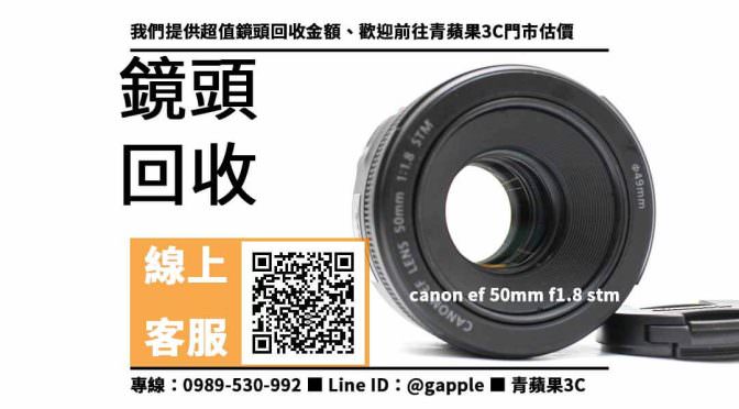 【台南舊鏡頭收購】台南收購canon ef 50mm f1.8 stm 回收價格，收購、買賣、寄賣、鏡頭買賣 、PTT推薦