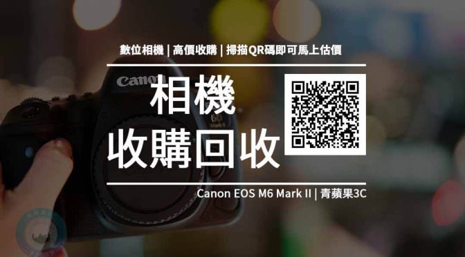 【收購處理】Canon EOS M6 Mark II 收購價格 規格懶人包 回收價格快速查詢 青蘋果3c