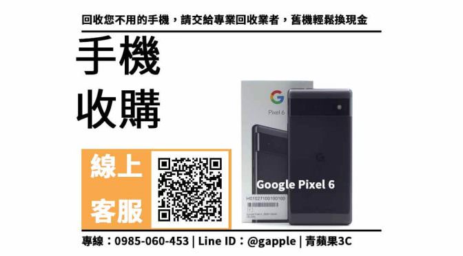 【三民區收購手機】google pixel 6 二手手機收購價格，收購、回收、寄賣、GOOGLE手機、PTT推薦