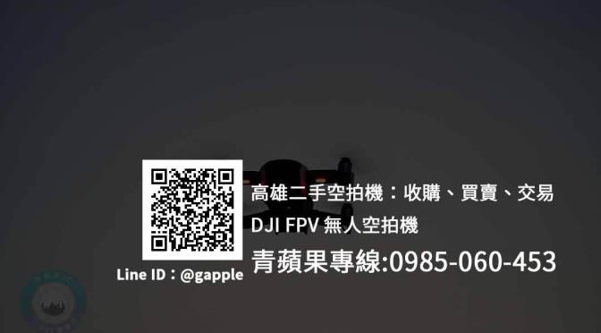 【高雄收購DJI FPV】無人空拍機交易、高雄收購二手空拍機 | 青蘋果3c
